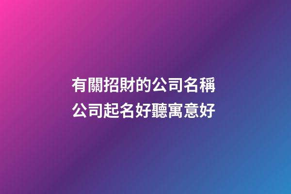 有關招財的公司名稱 公司起名好聽寓意好-第1張-公司起名-玄機派